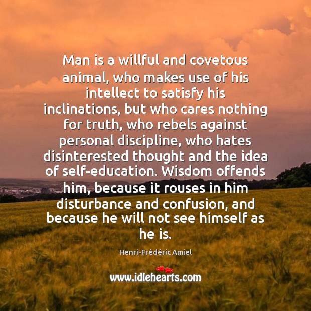 Man is a willful and covetous animal, who makes use of his Henri-Frédéric Amiel Picture Quote