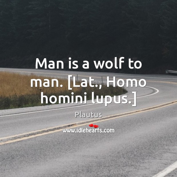 Man is a wolf to man. [Lat., Homo homini lupus.] Plautus Picture Quote