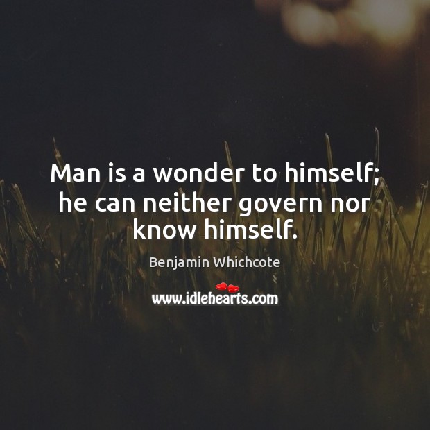Man is a wonder to himself; he can neither govern nor know himself. Benjamin Whichcote Picture Quote