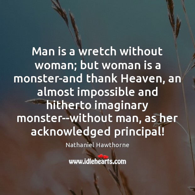 Man is a wretch without woman; but woman is a monster-and thank Nathaniel Hawthorne Picture Quote