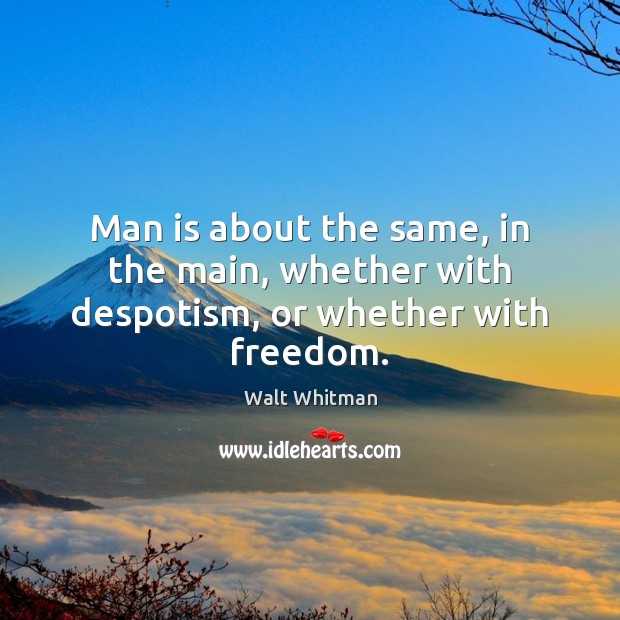 Man is about the same, in the main, whether with despotism, or whether with freedom. Walt Whitman Picture Quote