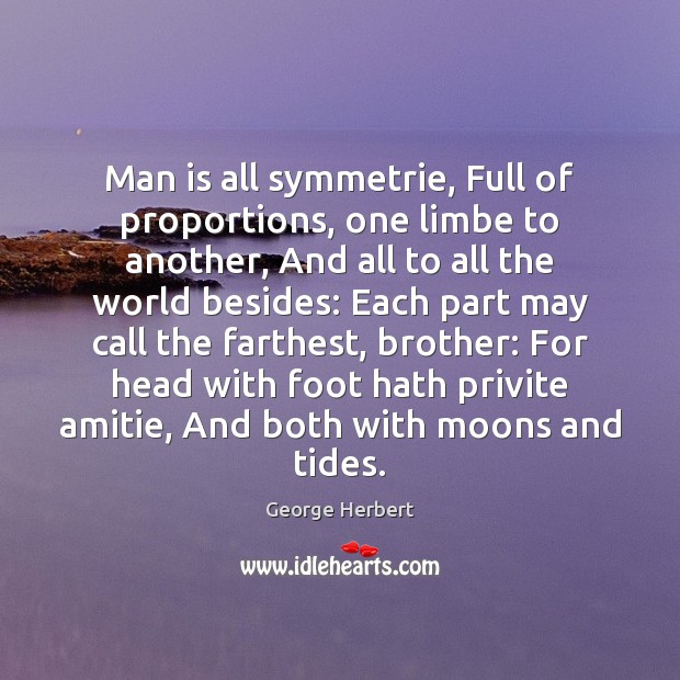 Man is all symmetrie, Full of proportions, one limbe to another, And George Herbert Picture Quote