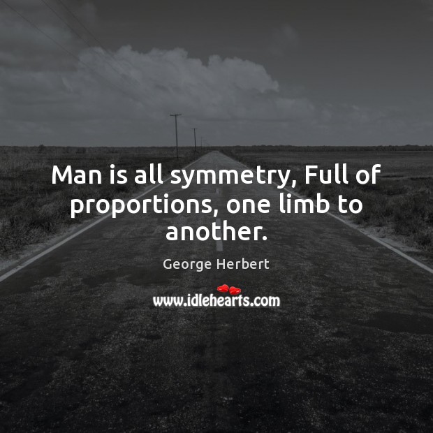 Man is all symmetry, Full of proportions, one limb to another. George Herbert Picture Quote