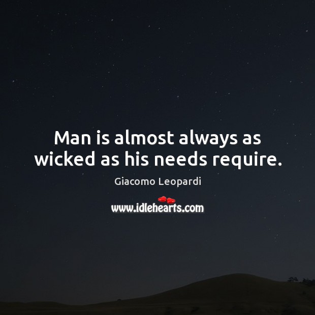Man is almost always as wicked as his needs require. Giacomo Leopardi Picture Quote