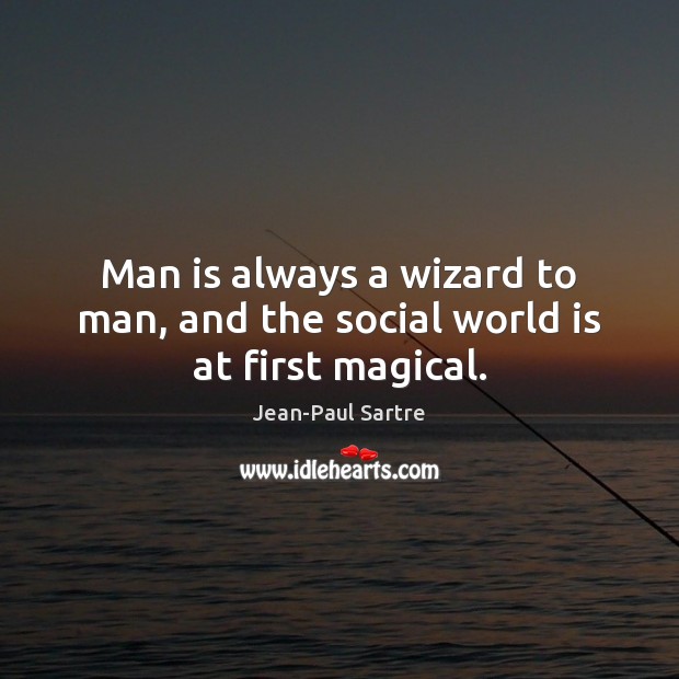 Man is always a wizard to man, and the social world is at first magical. Jean-Paul Sartre Picture Quote