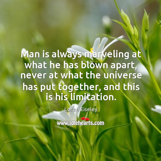 Man is always marveling at what he has blown apart, never at what the universe has put together Loren Eiseley Picture Quote