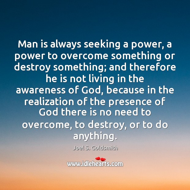 Man is always seeking a power, a power to overcome something or Joel S. Goldsmith Picture Quote
