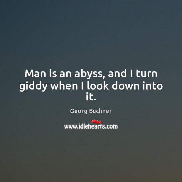 Man is an abyss, and I turn giddy when I look down into it. Georg Buchner Picture Quote