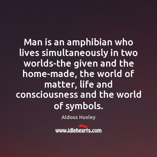 Man is an amphibian who lives simultaneously in two worlds-the given and Aldous Huxley Picture Quote
