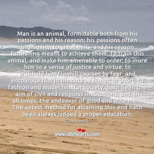 Man is an animal, formidable both from his passions and his reason; George Berkeley Picture Quote