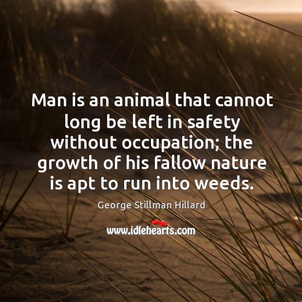 Man is an animal that cannot long be left in safety without George Stillman Hillard Picture Quote