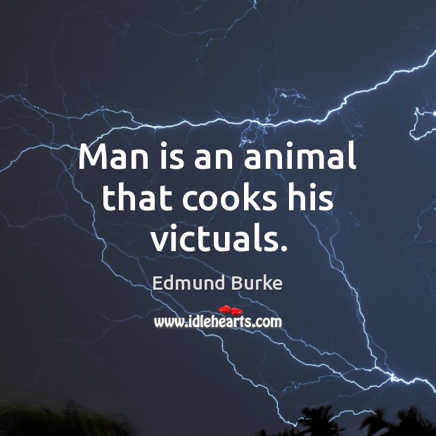 Man is an animal that cooks his victuals. Edmund Burke Picture Quote