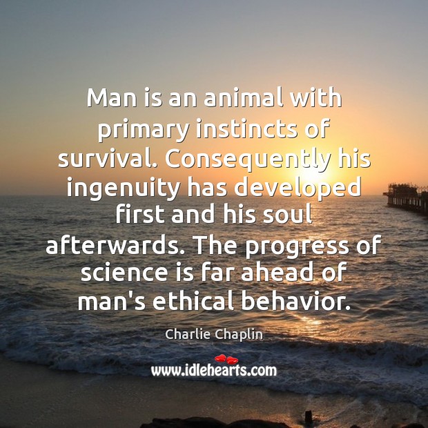 Man is an animal with primary instincts of survival. Consequently his ingenuity Science Quotes Image