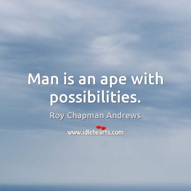Man is an ape with possibilities. Roy Chapman Andrews Picture Quote