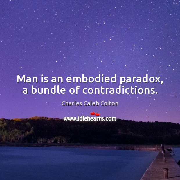 Man is an embodied paradox, a bundle of contradictions. Charles Caleb Colton Picture Quote