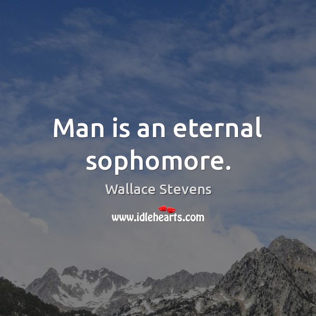 Man is an eternal sophomore. Image