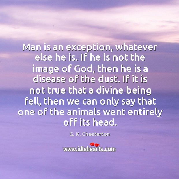 Man is an exception, whatever else he is. G. K. Chesterton Picture Quote