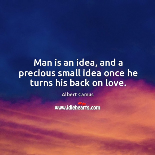 Man is an idea, and a precious small idea once he turns his back on love. Albert Camus Picture Quote