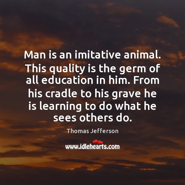 Man is an imitative animal. This quality is the germ of all Image