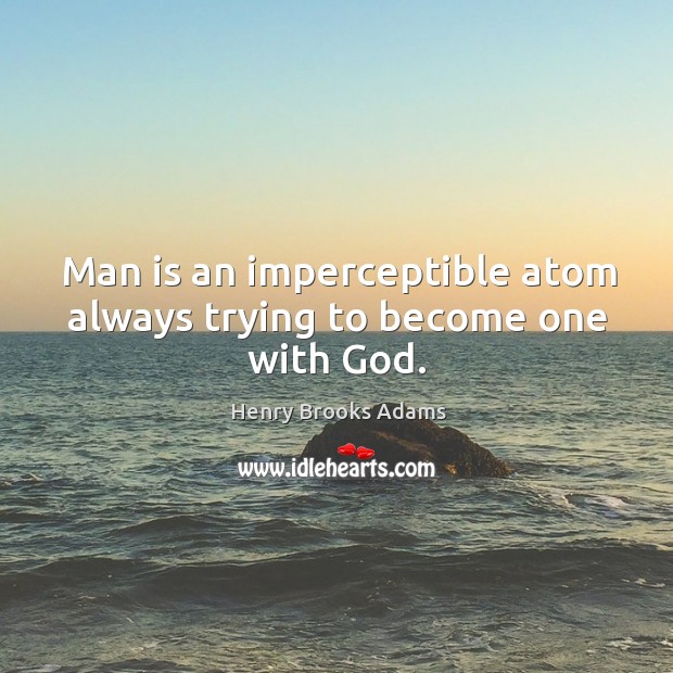 Man is an imperceptible atom always trying to become one with God. 
