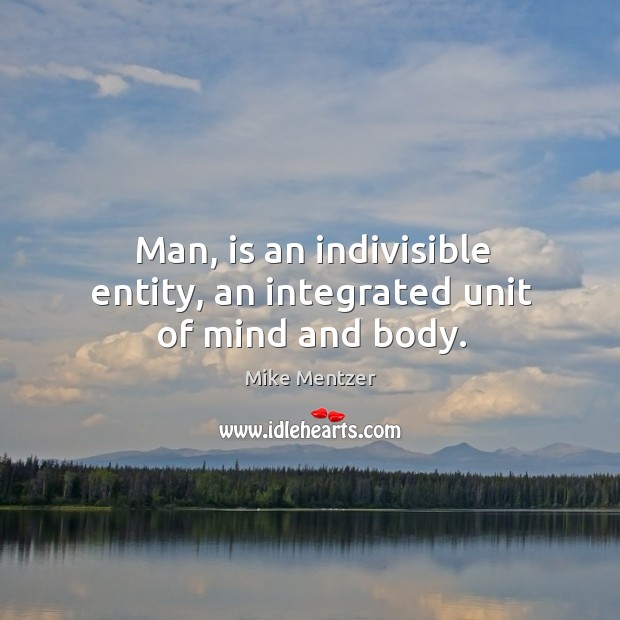 Man, is an indivisible entity, an integrated unit of mind and body. Mike Mentzer Picture Quote