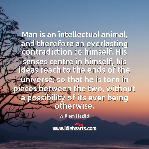 Man is an intellectual animal, and therefore an everlasting contradiction to himself. William Hazlitt Picture Quote