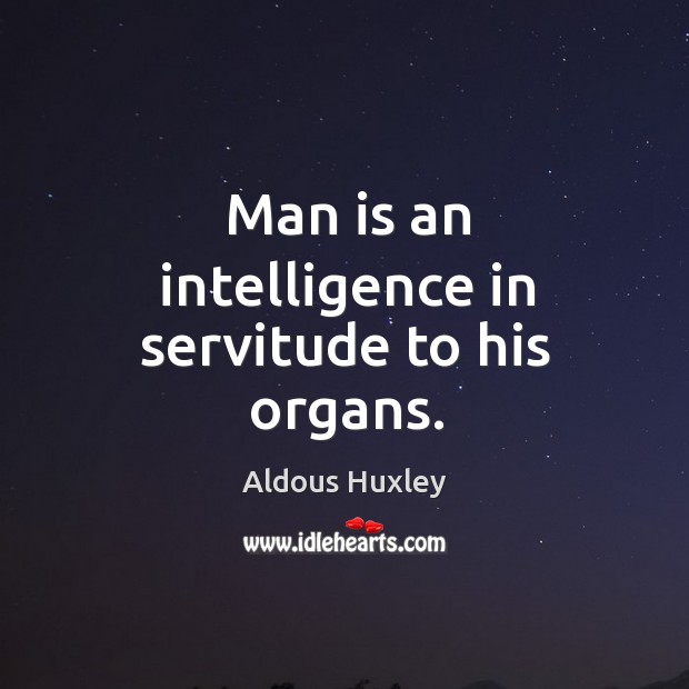 Man is an intelligence in servitude to his organs. Image