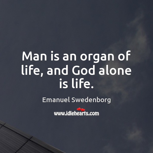 Man is an organ of life, and God alone is life. Emanuel Swedenborg Picture Quote