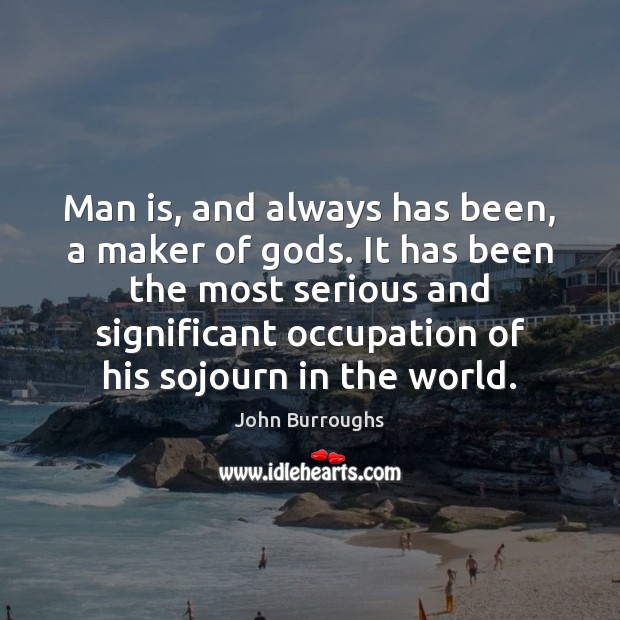 Man is, and always has been, a maker of Gods. It has John Burroughs Picture Quote