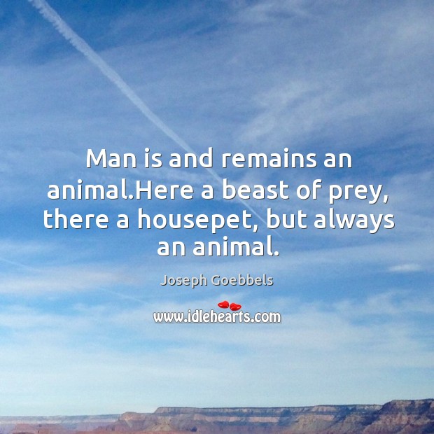 Man is and remains an animal.Here a beast of prey, there a housepet, but always an animal. 