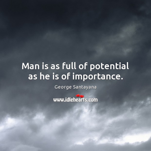 Man is as full of potential as he is of importance. George Santayana Picture Quote