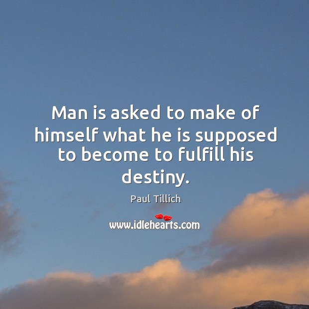 Man is asked to make of himself what he is supposed to become to fulfill his destiny. Paul Tillich Picture Quote