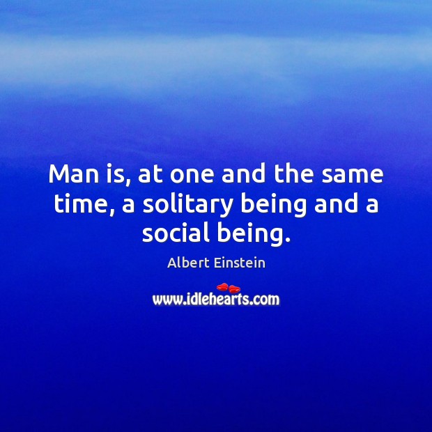Man is, at one and the same time, a solitary being and a social being. Image