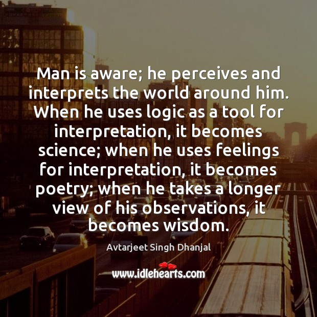Man is aware; he perceives and interprets the world around him. When Avtarjeet Singh Dhanjal Picture Quote