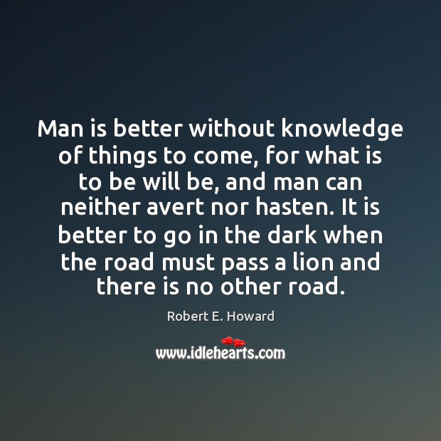 Man is better without knowledge of things to come, for what is Robert E. Howard Picture Quote