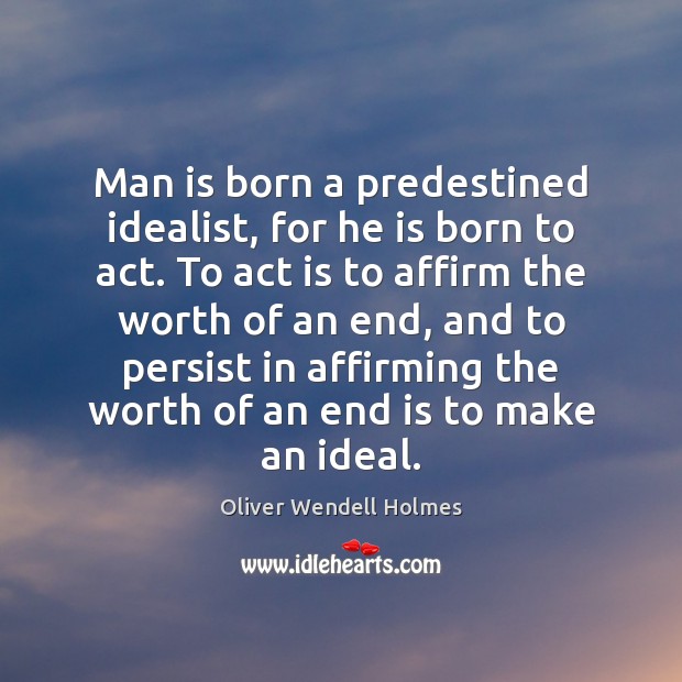 Man is born a predestined idealist, for he is born to act. Oliver Wendell Holmes Picture Quote