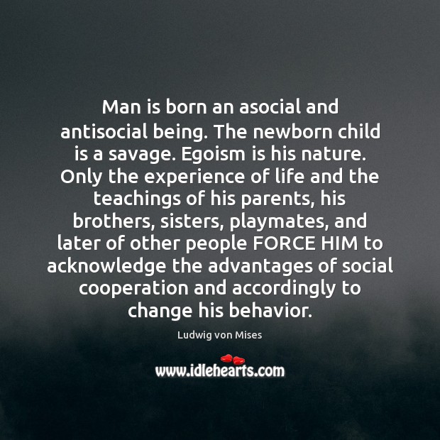 Man is born an asocial and antisocial being. The newborn child is Ludwig von Mises Picture Quote