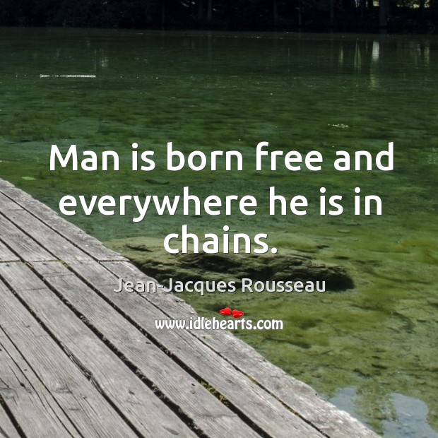 Man is born free and everywhere he is in chains. Jean-Jacques Rousseau Picture Quote