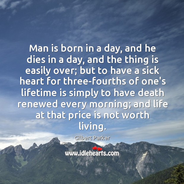 Man is born in a day, and he dies in a day, Gilbert Parker Picture Quote