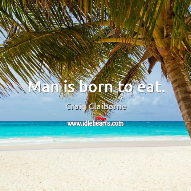 Man is born to eat. Image