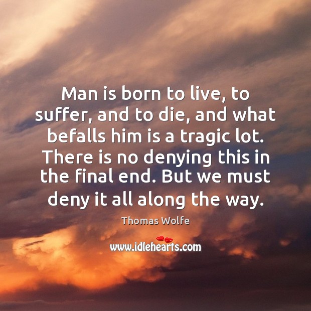 Man is born to live, to suffer, and to die, and what befalls him is a tragic lot. Thomas Wolfe Picture Quote