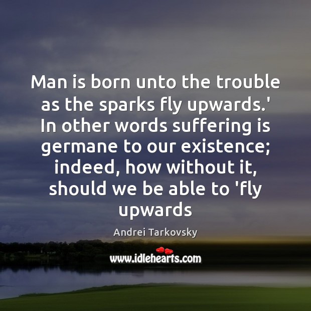 Man is born unto the trouble as the sparks fly upwards.’ Andrei Tarkovsky Picture Quote