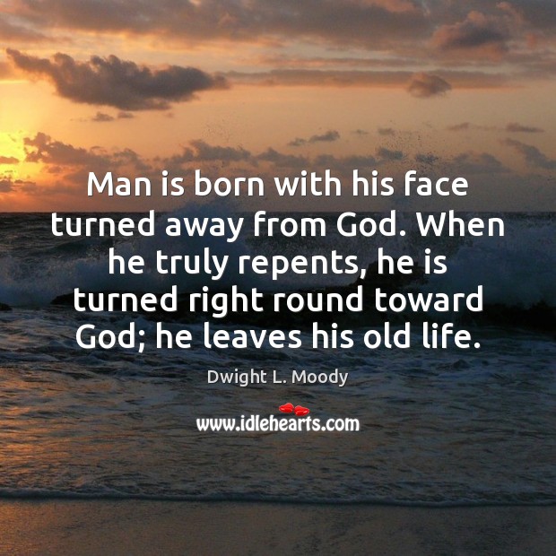 Man is born with his face turned away from God. When he Image