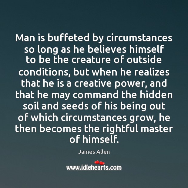 Man is buffeted by circumstances so long as he believes himself to James Allen Picture Quote