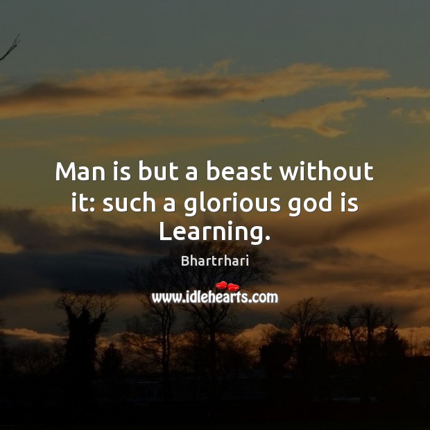 Man is but a beast without it: such a glorious God is Learning. Bhartrhari Picture Quote