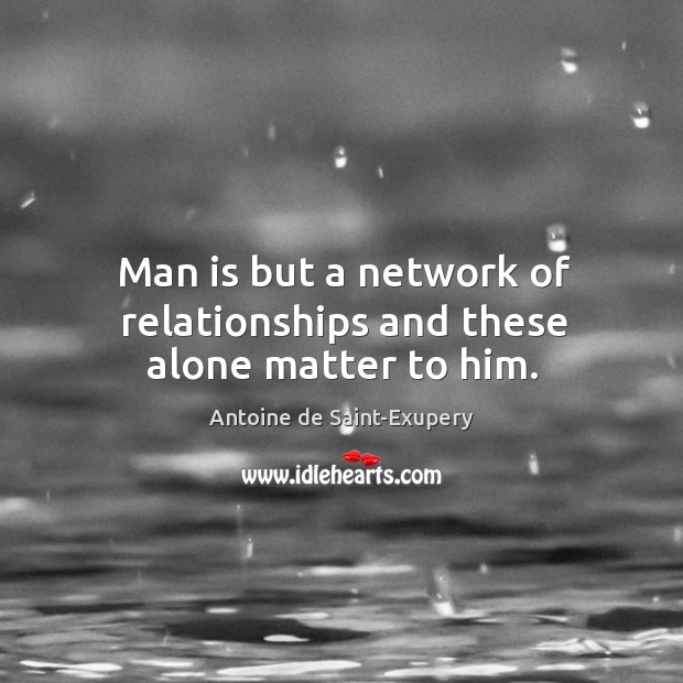 Man is but a network of relationships and these alone matter to him. Antoine de Saint-Exupery Picture Quote