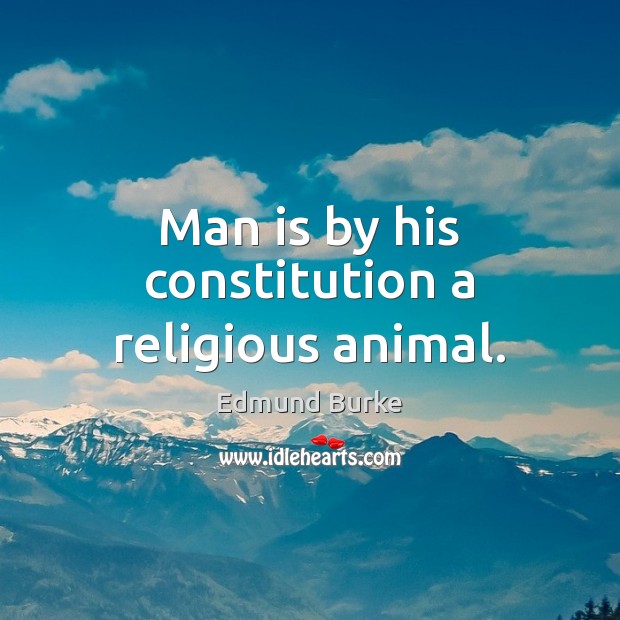 Man is by his constitution a religious animal. Edmund Burke Picture Quote