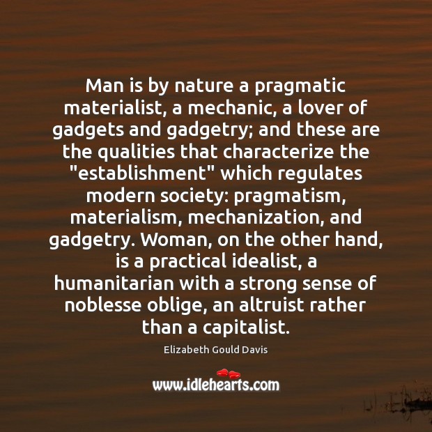 Man is by nature a pragmatic materialist, a mechanic, a lover of Elizabeth Gould Davis Picture Quote