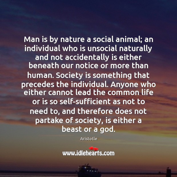 Man is by nature a social animal; an individual who is unsocial Image