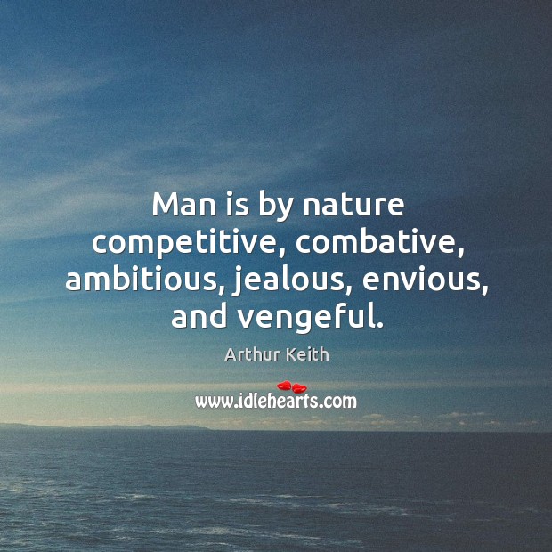 Man is by nature competitive, combative, ambitious, jealous, envious, and vengeful. Arthur Keith Picture Quote